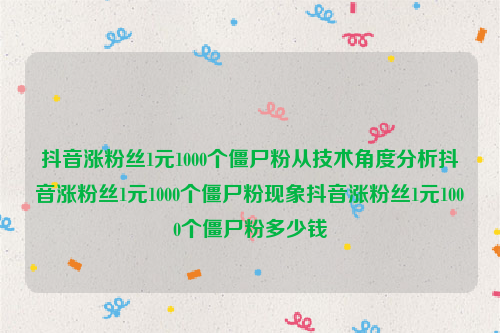 抖音涨粉丝1元1000个僵尸粉从技术角度分析抖音涨粉丝1元1000个僵尸粉现象抖音涨粉丝1元1000个僵尸粉多少钱