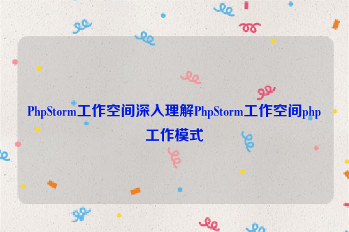 PhpStorm工作空间深入理解PhpStorm工作空间php工作模式