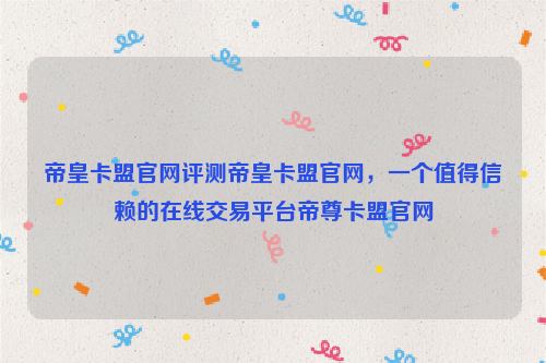 帝皇卡盟官网评测帝皇卡盟官网，一个值得信赖的在线交易平台帝尊卡盟官网