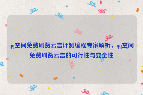 qq空间免费刷赞云言评测编程专家解析，qq空间免费刷赞云言的可行性与安全性