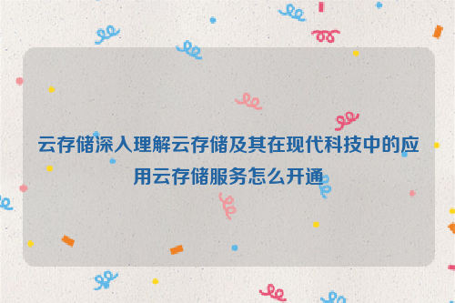 云存储深入理解云存储及其在现代科技中的应用云存储服务怎么开通