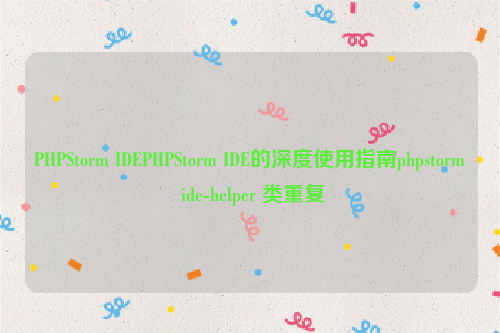 PHPStorm IDEPHPStorm IDE的深度使用指南phpstorm ide-helper 类重复