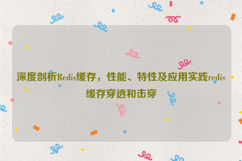 深度剖析Redis缓存，性能、特性及应用实践redis缓存穿透和击穿