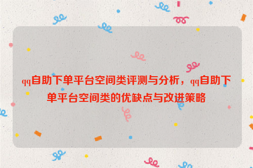 qq自助下单平台空间类评测与分析，qq自助下单平台空间类的优缺点与改进策略