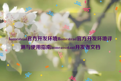 homestead官方开发环境Homestead官方开发环境评测与使用指南homeassistant开发者文档