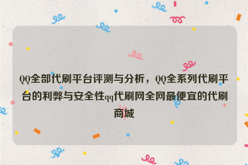 QQ全部代刷平台评测与分析，QQ全系列代刷平台的利弊与安全性qq代刷网全网最便宜的代刷商城