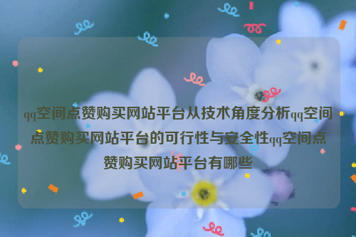 qq空间点赞购买网站平台从技术角度分析qq空间点赞购买网站平台的可行性与安全性qq空间点赞购买网站平台有哪些